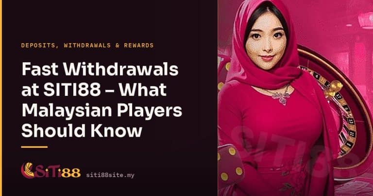 Fast Withdrawals at SITI88 – What Malaysian Players Should Know - Siti88 Malaysia player guide